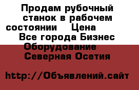 Продам рубочный станок в рабочем состоянии  › Цена ­ 55 000 - Все города Бизнес » Оборудование   . Северная Осетия